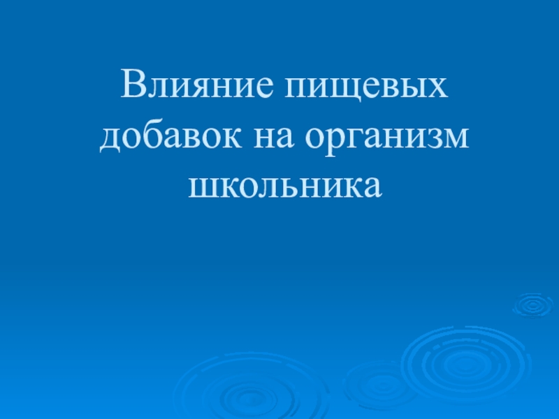 Влияние пищевых добавок на организм школьника(10,11 класс) Влияние пищевых добавок на организм школьника Влияние пищевых добавок на организм школьника