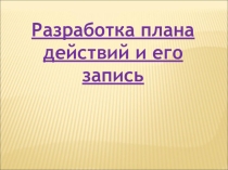 Презентация по информатике Разработка плана действий
