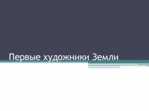 Презентация по мировой художественной культуре на тему Первобытные художники Земли( 10 класс)