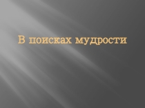 Презентация к внеклассному мероприятию по литературе В поисках мудрости