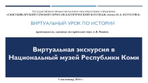 Презентация по истории Виртуальная экскурсия в Национальный музей Республики Коми