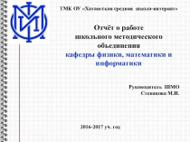 Презентация Отчёт о работе школьного методического объединения кафедры физики, математики, информатики