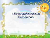 Презентация по применению здоровьесберегающих технологий в дошкольниками (из опыта работы)