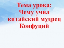 Презентация по истории на тему Чему учил мудрец Конфуций (5 класс)