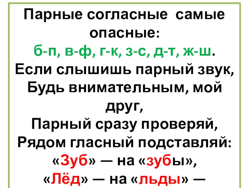 Презентация по русскому языку в 1 классе на тему Парные согласные учебник Канакиной) Парные согласные самые опасные:б-п, в-ф, г-к, з-с, д-т, ж-ш.Если слышишь парный Парные согласные самые опасные:б-п, в-ф, г-к, з-с, д-т, ж-ш.Если слышишь парный звук, Будь внимательным, мой друг,