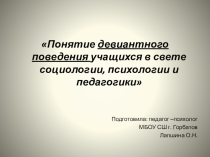 Презентация Понятие девиантного поведения учащихся в свете социологии, психологии и педагогики