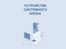 Презентация по информатике на тему: Устройства системного блока (3 класс)
