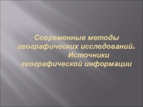 Презентация по географии 10 класс Современные методы географических исследований. Источники географической информации