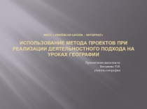 Презентация по теме: Использование метода проектов при реализации деятельностного подхода на уроках географии