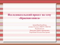 Презентация к исследовательскому проекту по окружающему миру на тему Красная книга,выполненная Владиславом Воробьёвым.Руководитель: Никулина Л.А.