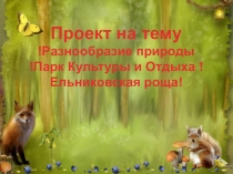 Проект на тему !Разнообразие природы !Парк Культуры и Отдыха !Ельниковская роща!
