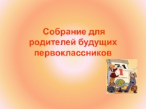 Презентация на собрание родителей будующих первоклассников