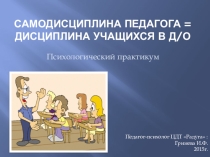 Презентация -конспект психологического практикума для педагогов Самодисциплина педагога=дисциплина учащихся
