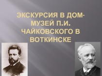 Презентация Экскурсия в дом-музей П.И.Чайковского в Воткинске