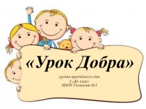 Презентация для классного часа Урок Добра