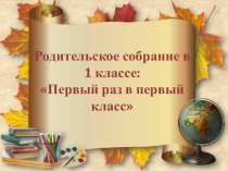 Презентация к родительскому собранию  Первый раз в первый класс