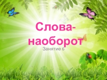 Презентация к занятию по занимательному русскому языку по теме: Слова наоборот 2 класс Занятие 6