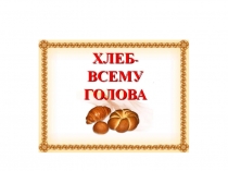 Презентация для детей средней группы Хлеб всему голова