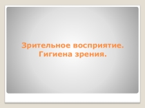 Презентация к уроку Зрительное восприятие. Гигиена зрения