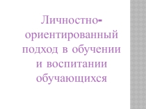 :  Личностно-ориентированный подход в обучении и воспитании