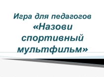Игра для педагогов ДОУ Назови спортивный мультфильм.