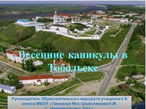 Презентация по образовательному маршруту Весенние каникулы в Тобольске