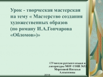 Урок - творческая мастерская на тему  Мастерство создания художественных образов (по роману И.А.Гончарова Обломов)