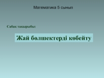 Презентация Жай бөлшектерді көбейту