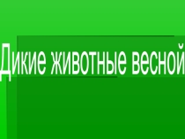 Презентация для дошкольников Дикие животные весной
