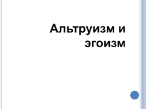 Презентация по ОРКиСЭ по теме Альтруизм и эгоизм