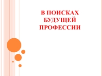 Презентация по профориентации В поисках будущей профессии (9 и 11 класс )