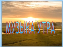Презентация по музыке на темуМузыка утра