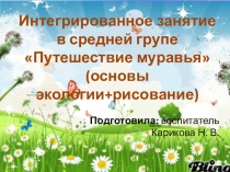 Презентация к интегрированному занятию по основам экологии + рисование Путешествие муравья