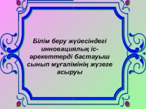 Білім беру жүйесіндегі инновациялық іс-әрекеттерді бастауыш сынып мұғалімінің жүзеге асыруы