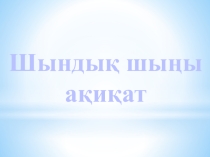 Шындық шыңы ақиқат 6 сынып презентация