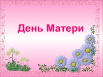 Презентация к внеклассному мероприятию ко дню матери