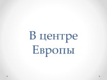 Презентация по окружающему миру на тему В центре Европы (3 класс)