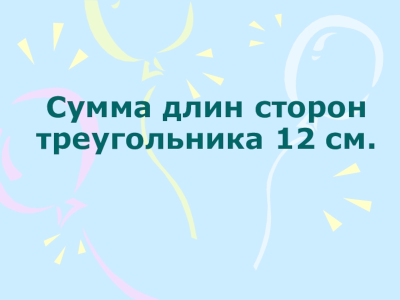 Презентация по математике на тему Решение примеров и задач изученного типа 1 класс Сумма длин сторон треугольника 12 см. Сумма длин сторон треугольника 12 см.