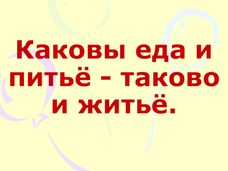 Презентация по математике на тему Решение примеров и задач изученного типа 1 класс Каковы еда и питьё - таково и житьё. Каковы еда и питьё - таково и житьё.