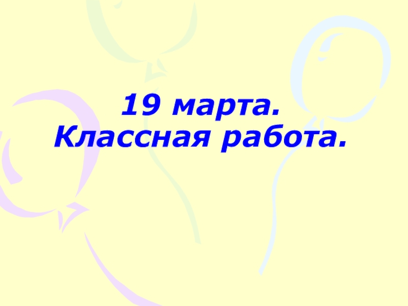 Презентация по математике на тему Решение примеров и задач изученного типа 1 класс 19 марта. Классная работа. 19 марта. Классная работа.
