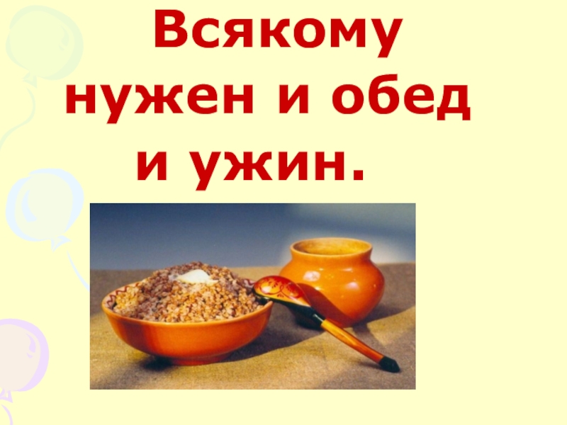 Презентация по математике на тему Решение примеров и задач изученного типа 1 класс Всякому нужен и обед и ужин. Всякому нужен и обед и ужин.