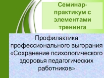 Презентация к семинару-практикуму с элементами тренинга Сохранение психологического здоровья педагогов