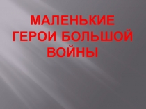 Презентация Маленькие герои большой войны