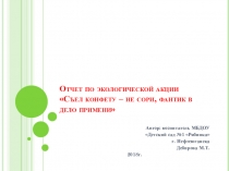Презентация: Отчет по экологической акции Съел конфету - не сори, фантик в дело примени