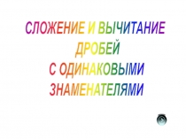 Презентация по математике на тему Сложение и вычитание дробей с одинаковыми знаменателями