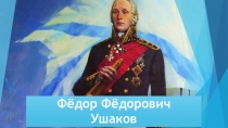 Презентация: 24 февраля 1745 г. родился Ушаков Федор Федорович