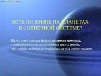 Презентация. ЕСТЬ ЛИ ЖИЗНЬ НА ПЛАНЕТАХ В СОЛНЕЧНОЙ СИСТЕМЕ