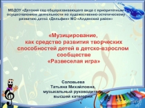 Музицирование, как средство развития творческих способностей детей в детско-взрослом сообществе Развеселая игра