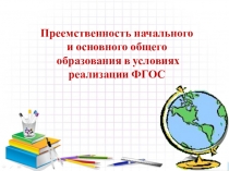 Презентация для сообщения на тему: Преемственность начального и основного общего образования в условиях реализации ФГОС