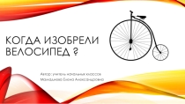 Презентация по окружающему миру на тему Когда изобрели велосипед?